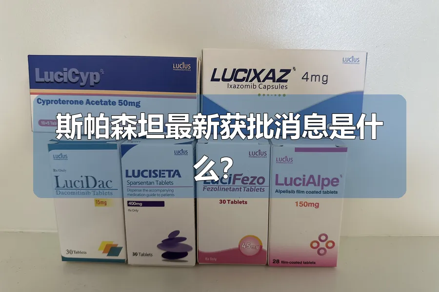 斯帕森坦最新获批消息是什么?